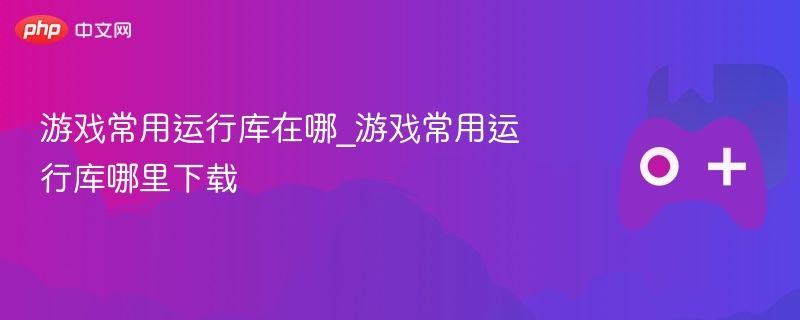 游戏必备运行库在哪找 游戏常用运行库下载指南 游戏必备运行库在哪找 游戏常用运行库下载指南