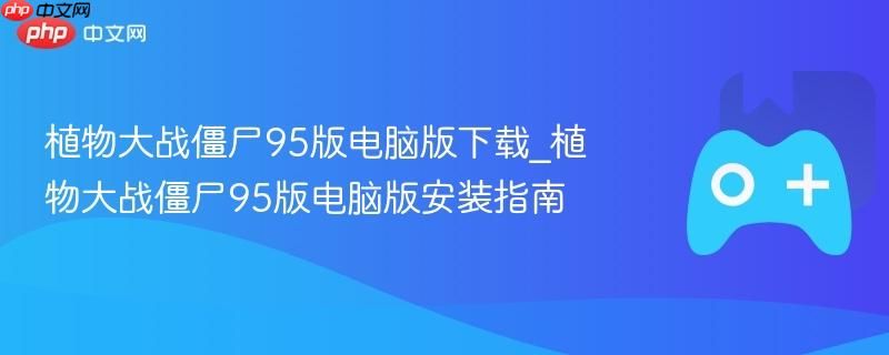 植物大战僵尸95版电脑版高速下载 植物大战僵尸95版电脑版极速安装教程 植物大战僵尸95版电脑版高速下载 植物大战僵尸95版电脑版极速安装教程
