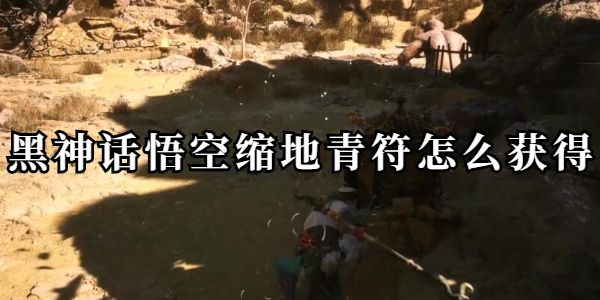 黑神话悟空缩地青符获取攻略-黑神话悟空缩地青符效果详解 黑神话悟空缩地青符获取攻略-黑神话悟空缩地青符效果详解
