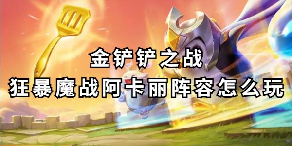 金铲铲之战狂暴魔战阿卡丽阵容玩法详解-金铲铲之战狂暴魔战阿卡丽实战攻略 金铲铲之战狂暴魔战阿卡丽阵容玩法详解-金铲铲之战狂暴魔战阿卡丽实战攻略