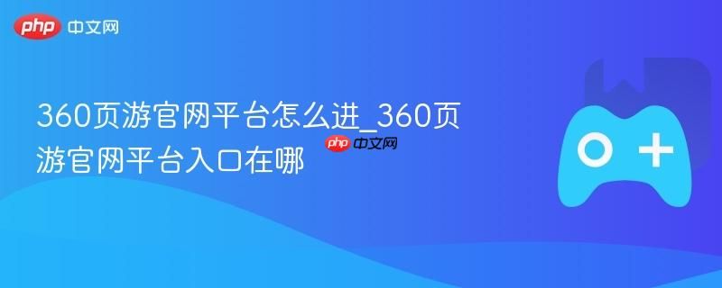 360页游官网平台如何进入 360页游官网平台入口在哪 360页游官网平台如何进入 360页游官网平台入口在哪