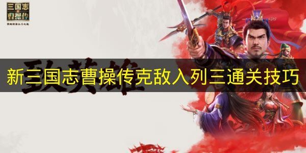 新三国志曹操传克敌入列三通关秘籍 曹操传克敌入列三怎么打 新三国志曹操传克敌入列三通关秘籍 曹操传克敌入列三怎么打