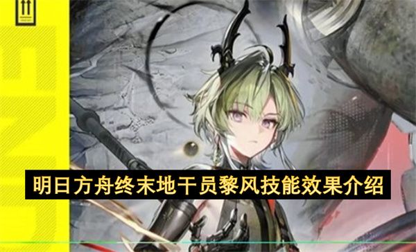 明日方舟终末地干员黎风技能全解析 明日方舟终末地干员黎风技能全解析