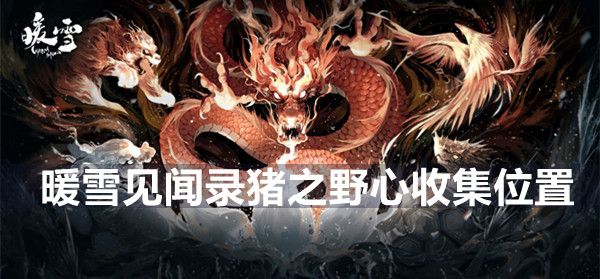 暖雪见闻录 猪之野心全收集点位 暖雪见闻录 猪之野心全收集点位