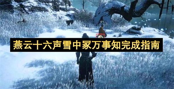 燕云十六声雪中冢万事知通关全指南 燕云十六声雪中冢万事知通关全指南