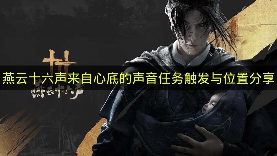 燕云十六声:心底回响的任务触发与精准位置指引 燕云十六声:心底回响的任务触发与精准位置指引