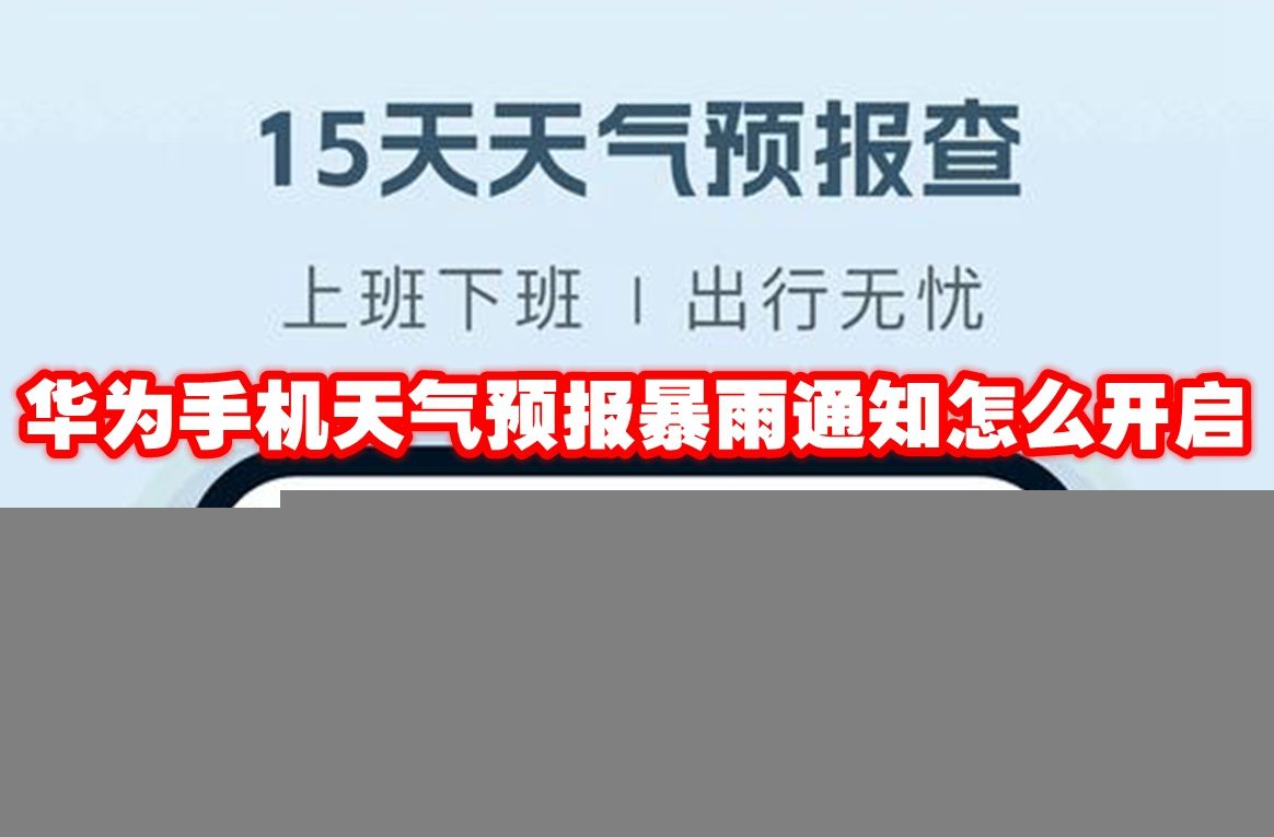 华为手机-暴雨天气预报通知如何开启 华为手机-暴雨天气预报通知如何开启