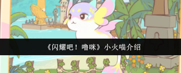 《闪耀吧！噜咪》-小火喵萌力全开