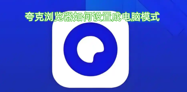 夸克浏览器-如何开启电脑模式 夸克浏览器-如何开启电脑模式