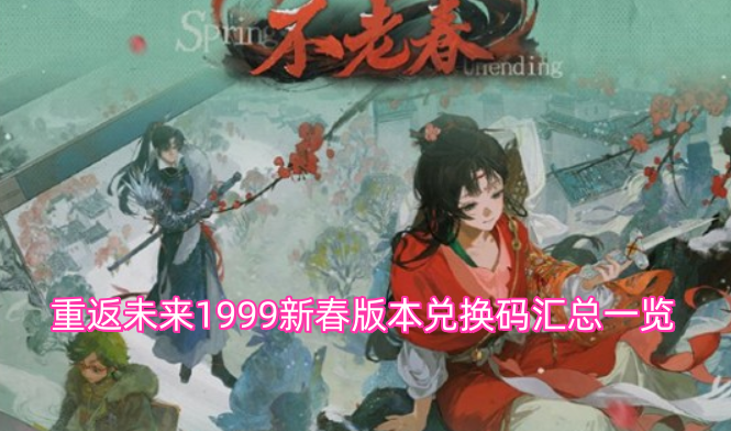 重返未来1999-新春版本兑换码全收集 重返未来1999-新春版本兑换码全收集