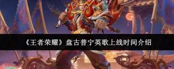 王者盘古撼世英歌上线时间是什么时候 王者盘古撼世英歌上线时间是什么时候