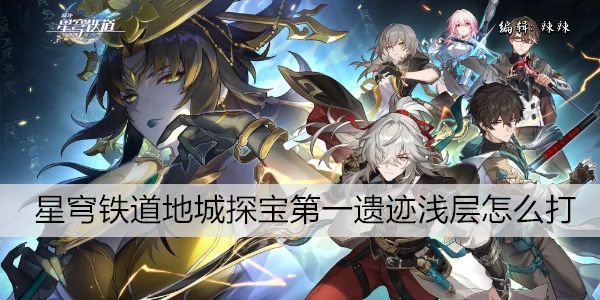 崩坏星穹铁道地城探宝第一遗迹浅层怎么打 崩坏星穹铁道地城探宝第一遗迹浅层怎么打