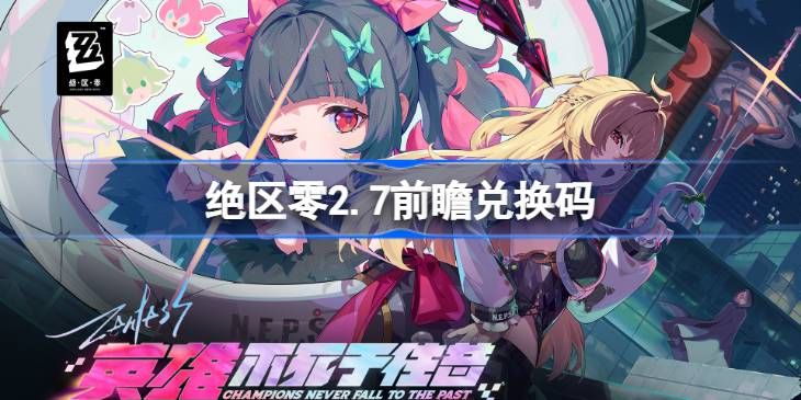 绝区零2.7前瞻兑换码汇总一览 绝区零2.7前瞻兑换码汇总一览