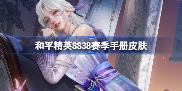 和平精英SS38赛季手册皮肤大全一览 和平精英SS38赛季手册皮肤大全一览