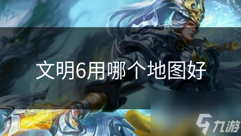 文明6用哪个地图好 文明6用哪个地图好