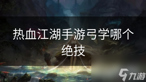 热血江湖手游弓学哪个绝技 热血江湖手游弓学哪个绝技