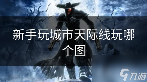 新手玩城市天际线玩哪个图 新手玩城市天际线玩哪个图