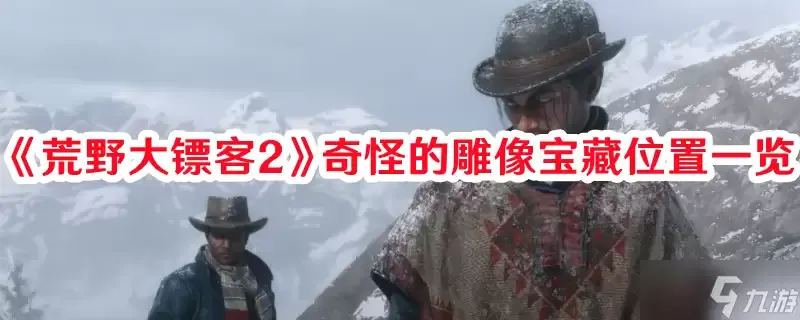 《荒野大镖客2》奇怪雕像宝藏位置介绍 《荒野大镖客2》奇怪雕像宝藏位置介绍