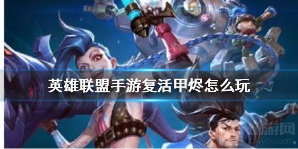 英雄联盟手游复活甲烬怎么玩 lol手游复活甲烬上分套路攻略 英雄联盟手游复活甲烬怎么玩 lol手游复活甲烬上分套路攻略