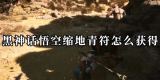 黑神话悟空缩地青符获取攻略-黑神话悟空缩地青符效果详解