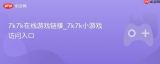 7k7k小游戏在线入口 7k7k热门游戏链接直达