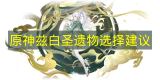 原神兹白圣遗物最强搭配指南 原神兹白圣遗物如何完美选择