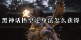 黑神话悟空定身法如何获取-定身法实战效果全解析